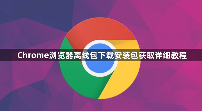 Chrome浏览器离线包下载安装包获取详细教程1