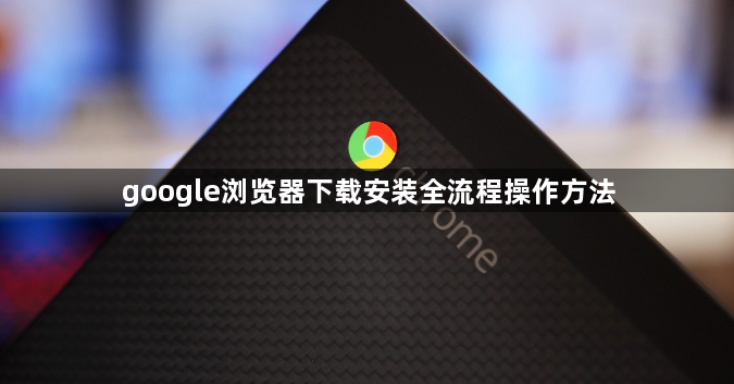 google浏览器下载安装全流程操作方法1