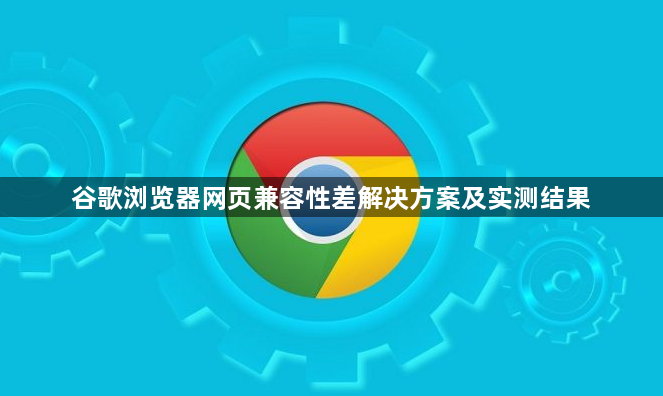 谷歌浏览器网页兼容性差解决方案及实测结果1