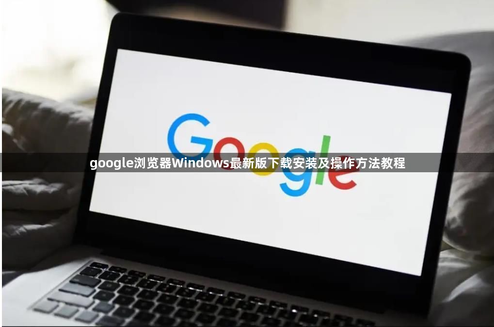 google浏览器Windows最新版下载安装及操作方法教程1
