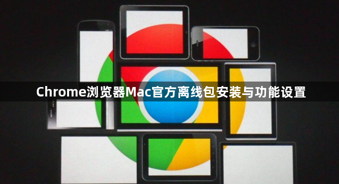 Chrome浏览器Mac官方离线包安装与功能设置1