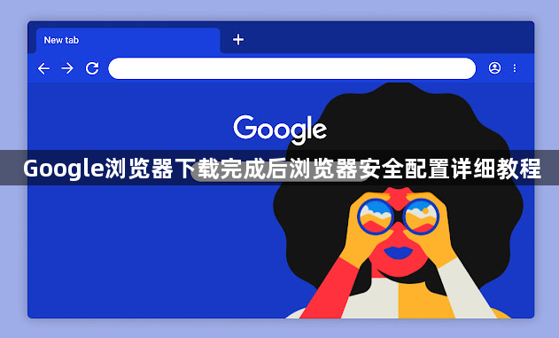 Google浏览器下载完成后浏览器安全配置详细教程1
