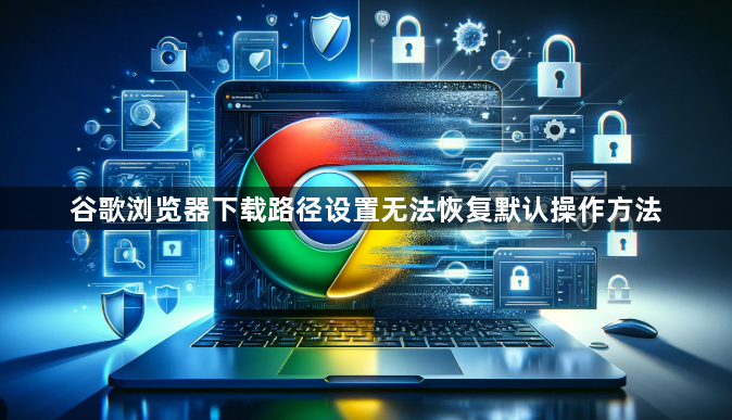 谷歌浏览器下载路径设置无法恢复默认操作方法1