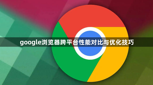 google浏览器跨平台性能对比与优化技巧1