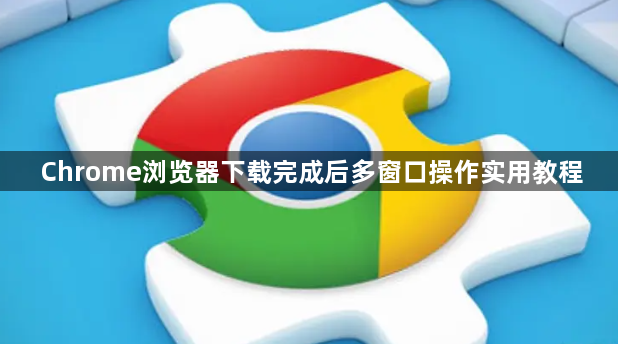 Chrome浏览器下载完成后多窗口操作实用教程1