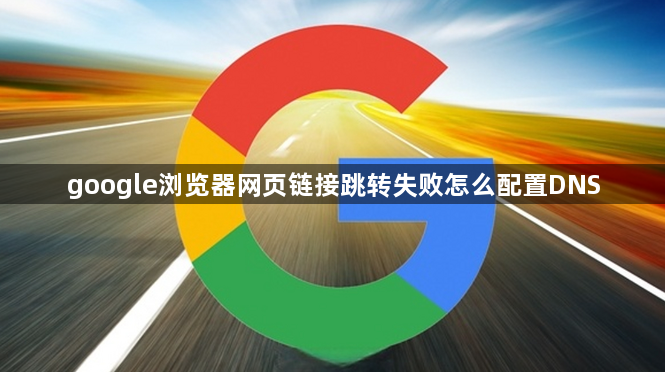 google浏览器网页链接跳转失败怎么配置DNS1