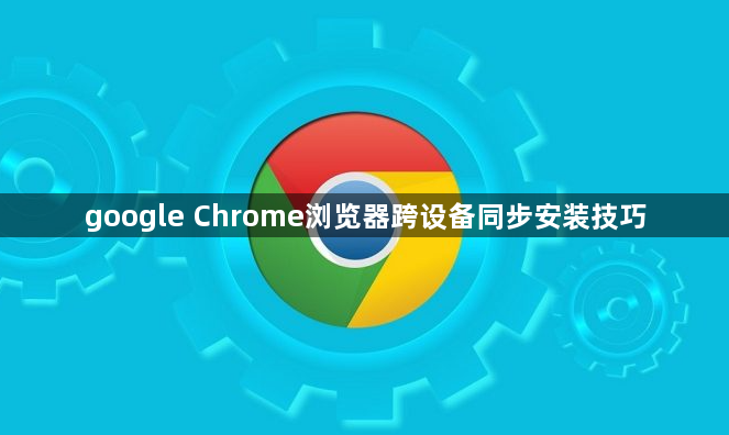 google Chrome浏览器跨设备同步安装技巧1