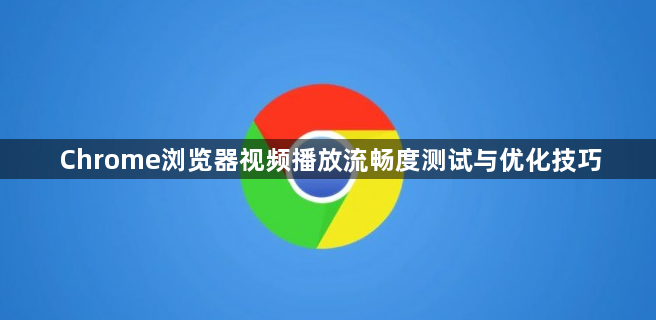 Chrome浏览器视频播放流畅度测试与优化技巧1