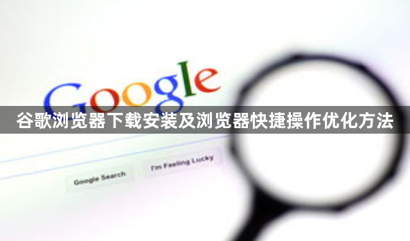 谷歌浏览器下载安装及浏览器快捷操作优化方法1