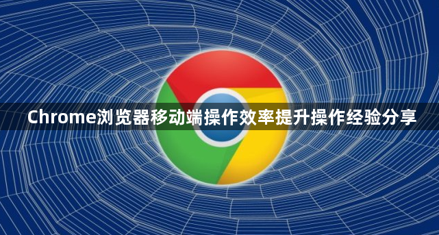 Chrome浏览器移动端操作效率提升操作经验分享1