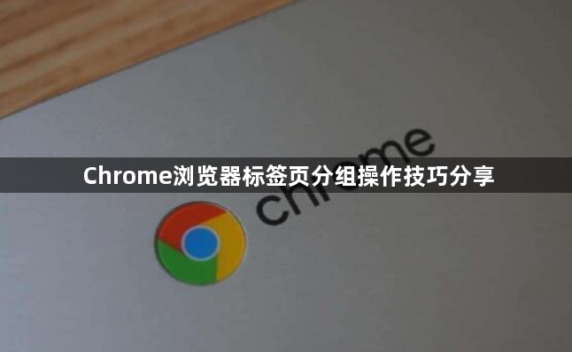 Chrome浏览器标签页分组操作技巧分享1