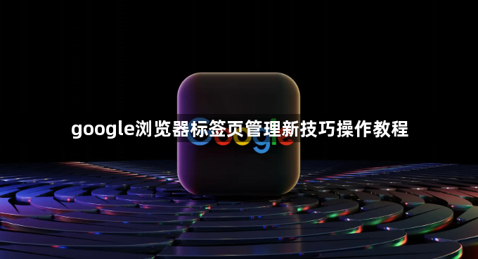 google浏览器标签页管理新技巧操作教程1