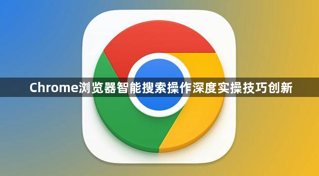 Chrome浏览器智能搜索操作深度实操技巧创新1