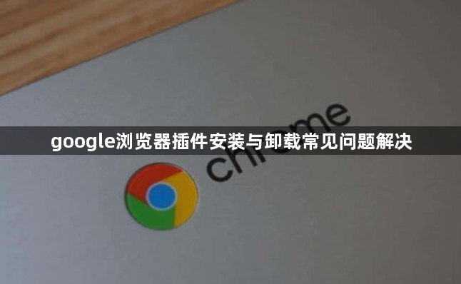 google浏览器插件安装与卸载常见问题解决1