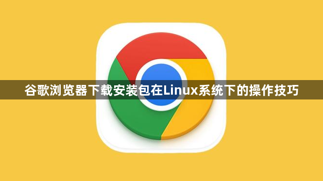 谷歌浏览器下载安装包在Linux系统下的操作技巧1