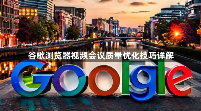 谷歌浏览器视频会议质量优化技巧详解1