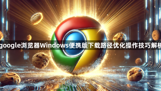 google浏览器Windows便携版下载路径优化操作技巧解析1