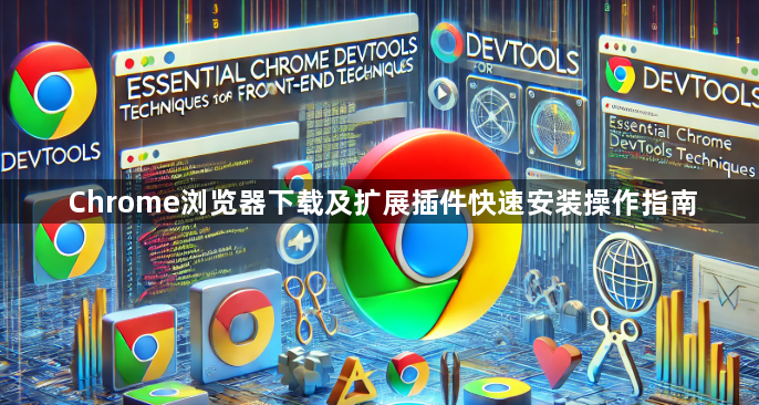 Chrome浏览器下载及扩展插件快速安装操作指南1