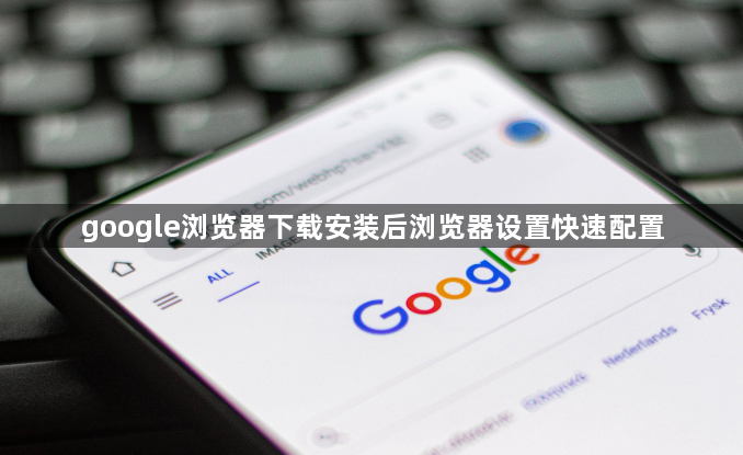 google浏览器下载安装后浏览器设置快速配置1