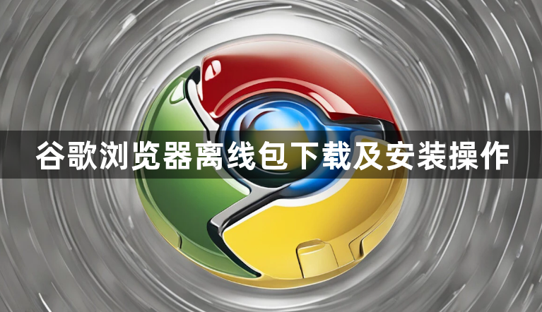 谷歌浏览器离线包下载及安装操作1