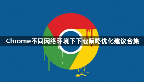 Chrome不同网络环境下下载策略优化建议合集1