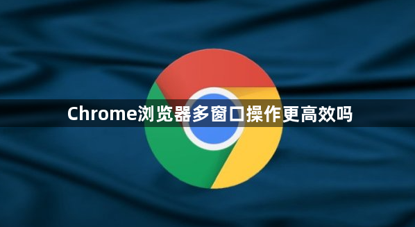Chrome浏览器多窗口操作更高效吗1