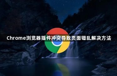 Chrome浏览器插件冲突导致页面错乱解决方法1