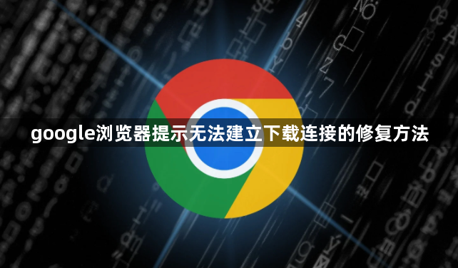 google浏览器提示无法建立下载连接的修复方法1