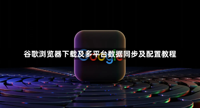 谷歌浏览器下载及多平台数据同步及配置教程1