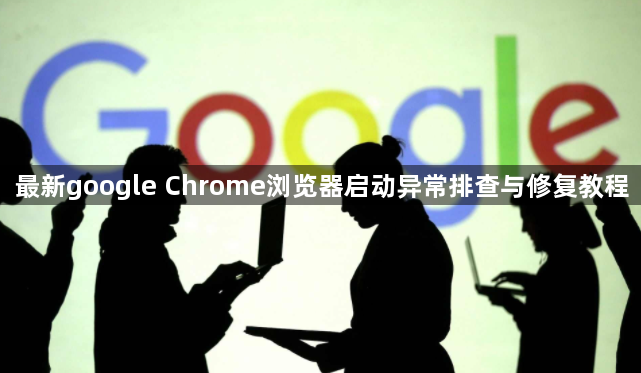 最新google Chrome浏览器启动异常排查与修复教程1