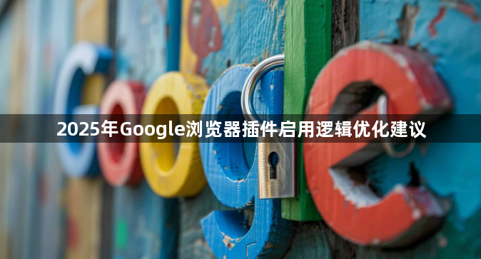 2025年Google浏览器插件启用逻辑优化建议1