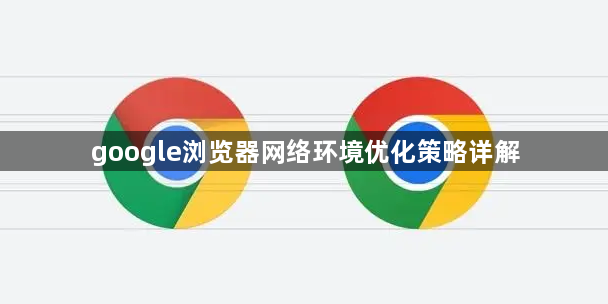google浏览器网络环境优化策略详解1