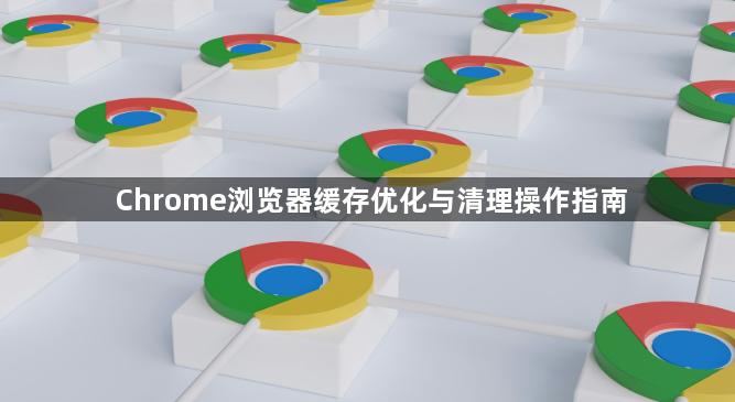 Chrome浏览器缓存优化与清理操作指南1