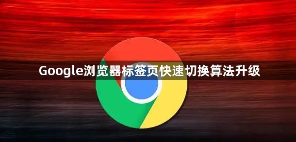 Google浏览器标签页快速切换算法升级1