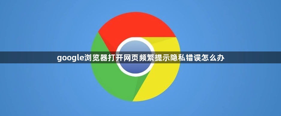google浏览器打开网页频繁提示隐私错误怎么办1
