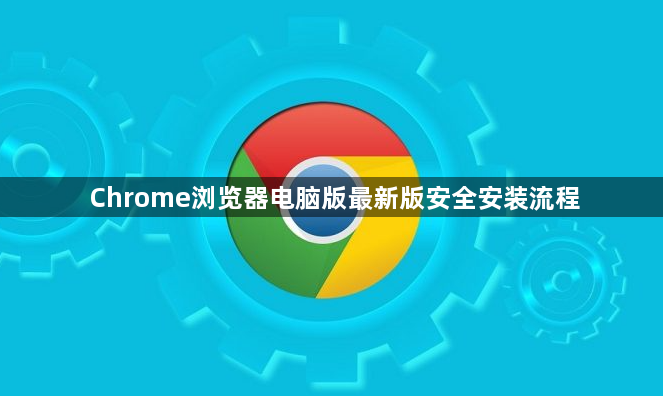 Chrome浏览器电脑版最新版安全安装流程1