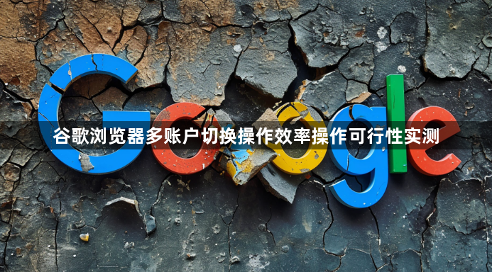 谷歌浏览器多账户切换操作效率操作可行性实测1