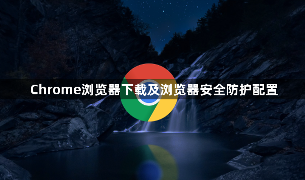 Chrome浏览器下载及浏览器安全防护配置1