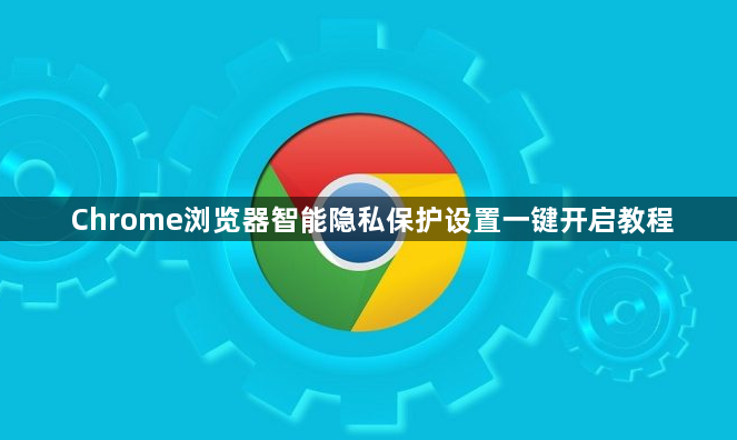 Chrome浏览器智能隐私保护设置一键开启教程1