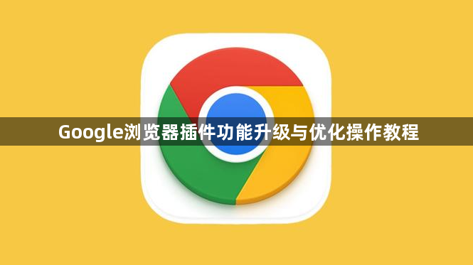 Google浏览器插件功能升级与优化操作教程1