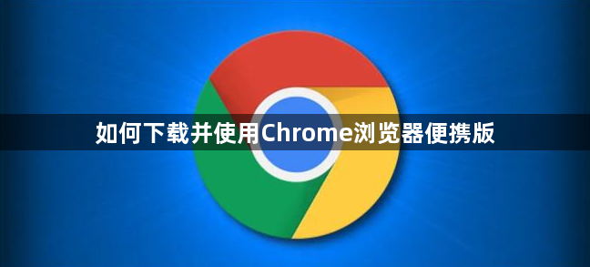 如何下载并使用Chrome浏览器便携版1