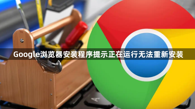 Google浏览器安装程序提示正在运行无法重新安装1