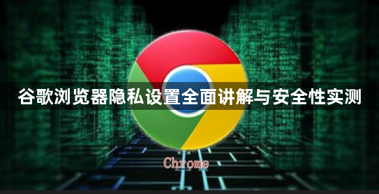 谷歌浏览器隐私设置全面讲解与安全性实测1
