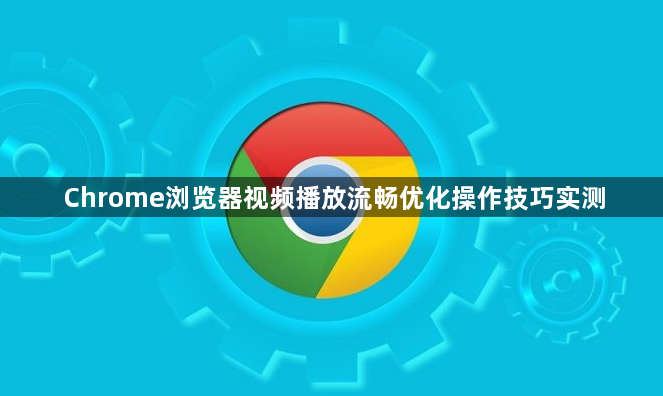 Chrome浏览器视频播放流畅优化操作技巧实测1
