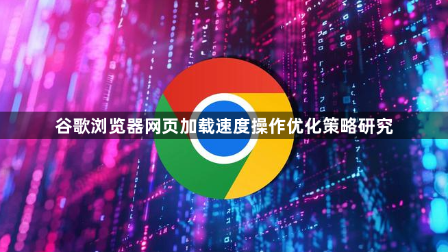 谷歌浏览器网页加载速度操作优化策略研究1