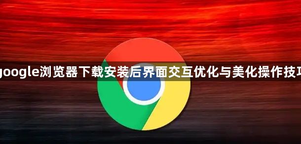 google浏览器下载安装后界面交互优化与美化操作技巧1