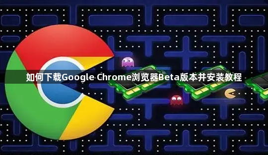 如何下载Google Chrome浏览器Beta版本并安装教程1