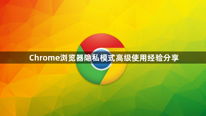 Chrome浏览器隐私模式高级使用经验分享1
