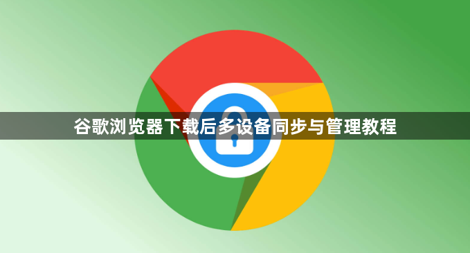 谷歌浏览器下载后多设备同步与管理教程1