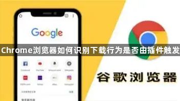 Chrome浏览器如何识别下载行为是否由插件触发1
